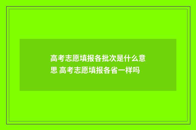 高考志愿填报各批次是什么意思 高考志愿填报各省一样吗