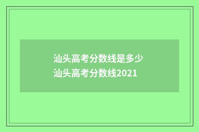 汕头高考分数线是多少 汕头高考分数线2021