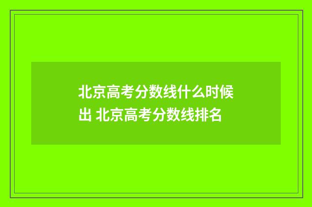 北京高考分数线什么时候出 北京高考分数线排名