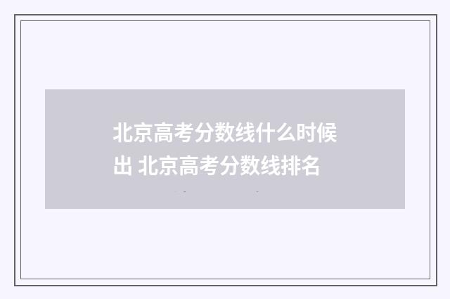 北京高考分数线什么时候出 北京高考分数线排名