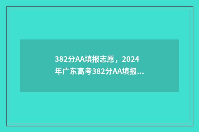 382分AA填报志愿，2024年广东高考382分AA填报志愿指南 志愿填报3+2