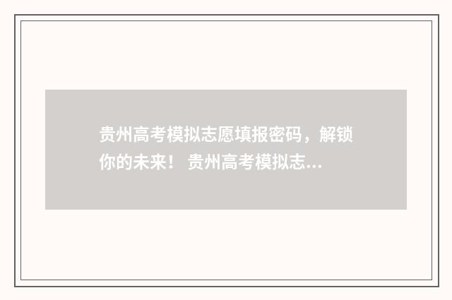 贵州高考模拟志愿填报密码，解锁你的未来！ 贵州高考模拟志愿时间