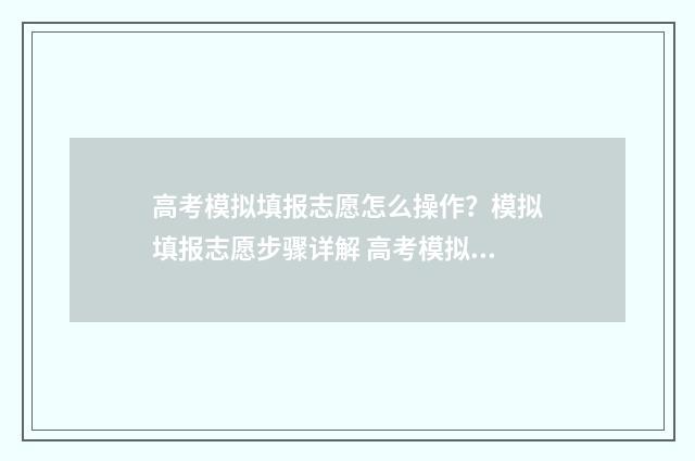 高考模拟填报志愿怎么操作？模拟填报志愿步骤详解 高考模拟填报志愿