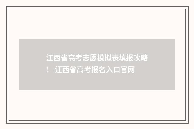 江西省高考志愿模拟表填报攻略！ 江西省高考报名入口官网