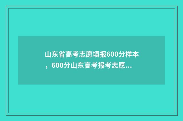 山东省高考志愿填报600分样本，600分山东高考报考志愿参考方案 高考报志愿