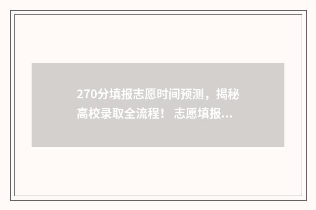 270分填报志愿时间预测，揭秘高校录取全流程！ 志愿填报录取概率57%能被录取吗