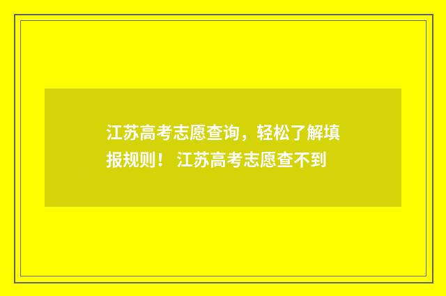 江苏高考志愿查询，轻松了解填报规则！ 江苏高考志愿查不到
