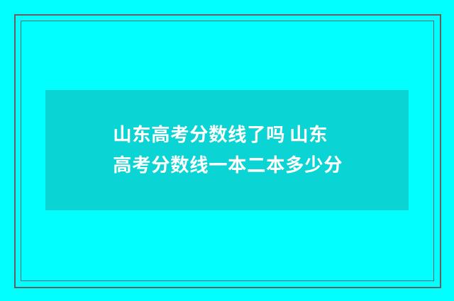 山东高考分数线了吗 山东高考分数线一本二本多少分