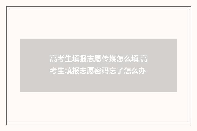 高考生填报志愿传媒怎么填 高考生填报志愿密码忘了怎么办