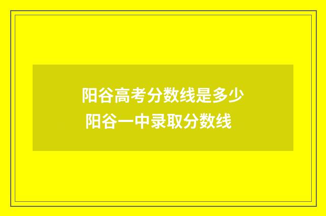 阳谷高考分数线是多少 阳谷一中录取分数线