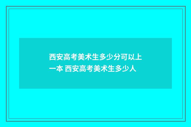 西安高考美术生多少分可以上一本 西安高考美术生多少人