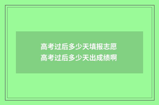 高考过后多少天填报志愿 高考过后多少天出成绩啊