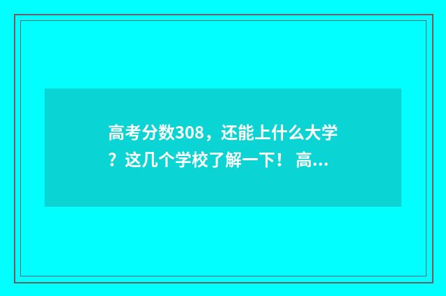 高考分数308，还能上什么大学？这几个学校了解一下！ 高考考了308分能上什么大学