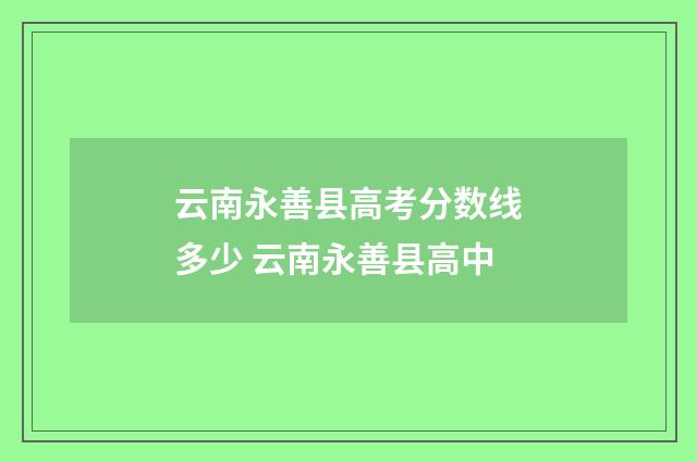 云南永善县高考分数线多少 云南永善县高中