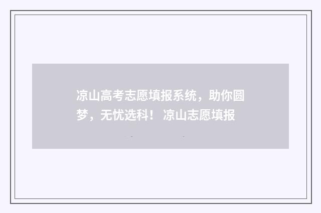 凉山高考志愿填报系统，助你圆梦，无忧选科！ 凉山志愿填报