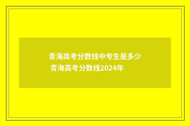 青海高考分数线中专生是多少 青海高考分数线2024年