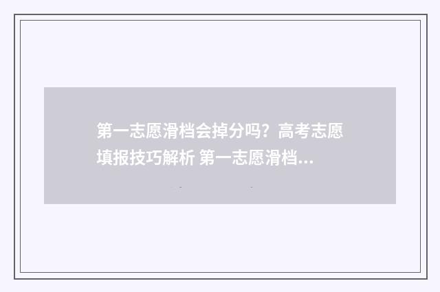 第一志愿滑档会掉分吗？高考志愿填报技巧解析 第一志愿滑档会影响第二志愿吗