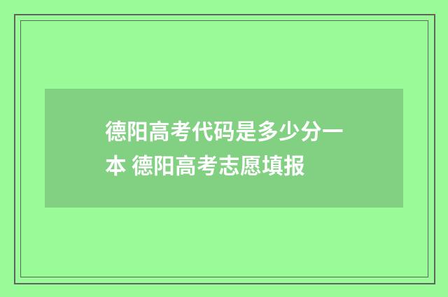 德阳高考代码是多少分一本 德阳高考志愿填报