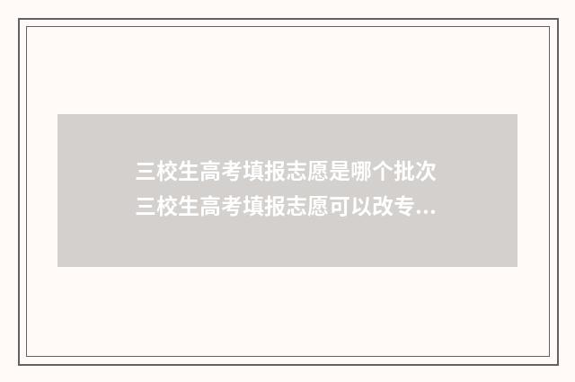 三校生高考填报志愿是哪个批次 三校生高考填报志愿可以改专业吗江西省