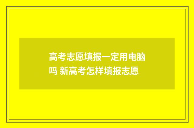 高考志愿填报一定用电脑吗 新高考怎样填报志愿