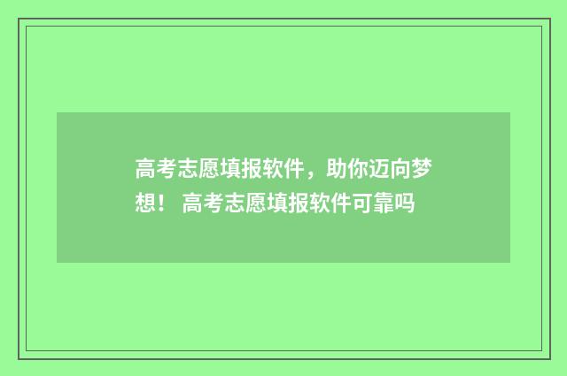 高考志愿填报软件，助你迈向梦想！ 高考志愿填报软件可靠吗