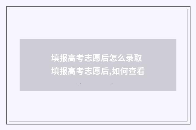 填报高考志愿后怎么录取 填报高考志愿后,如何查看