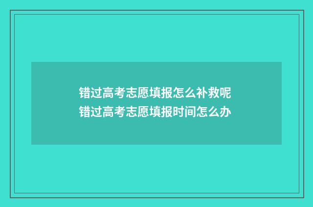 错过高考志愿填报怎么补救呢 错过高考志愿填报时间怎么办