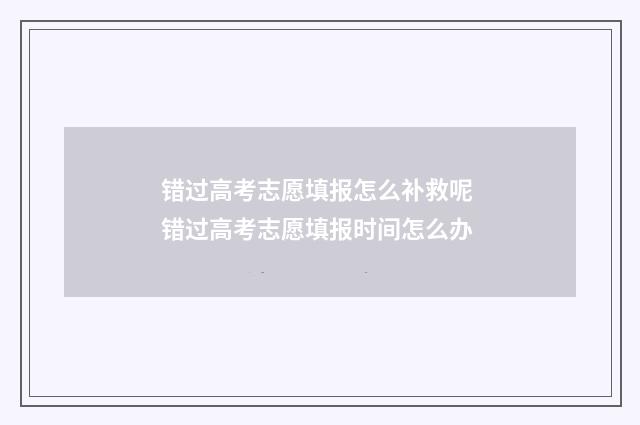 错过高考志愿填报怎么补救呢 错过高考志愿填报时间怎么办