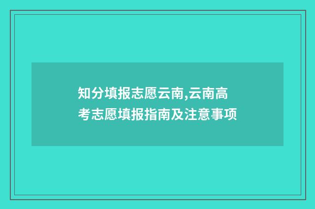 知分填报志愿云南,云南高考志愿填报指南及注意事项