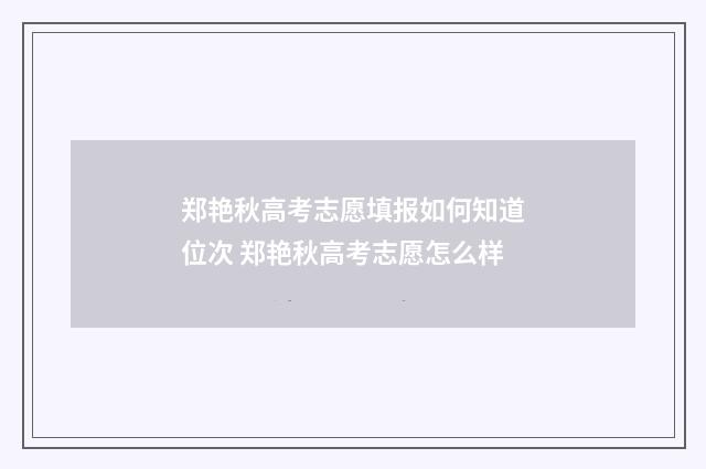 郑艳秋高考志愿填报如何知道位次 郑艳秋高考志愿怎么样