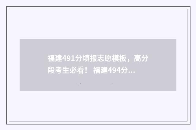 福建491分填报志愿模板，高分段考生必看！ 福建494分能上什么大学