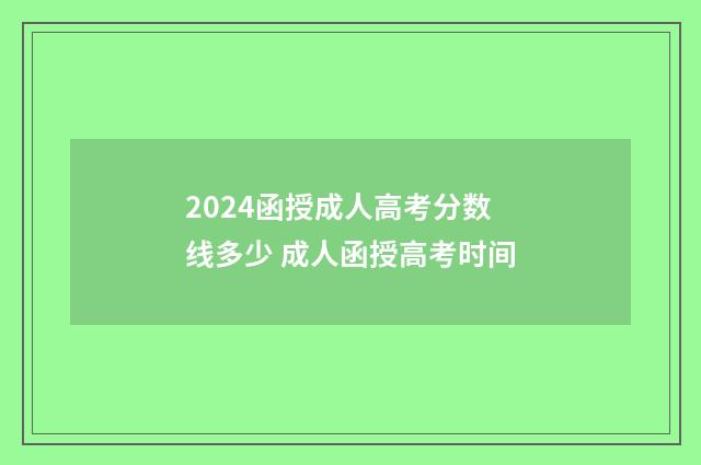 2024函授成人高考分数线多少 成人函授高考时间
