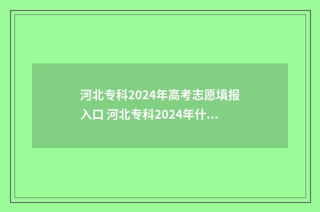 河北专科2024年高考志愿填报入口 河北专科2024年什么时候报名