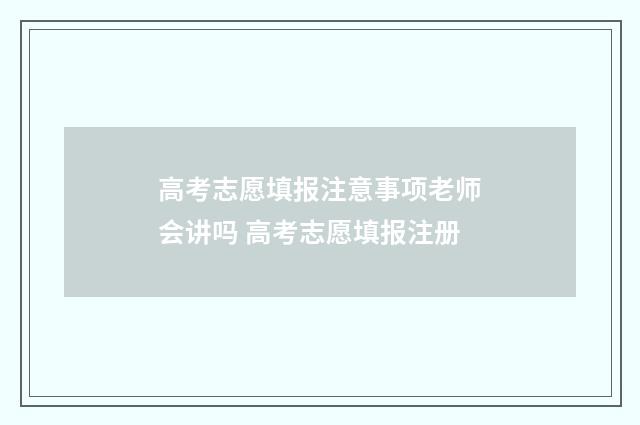 高考志愿填报注意事项老师会讲吗 高考志愿填报注册