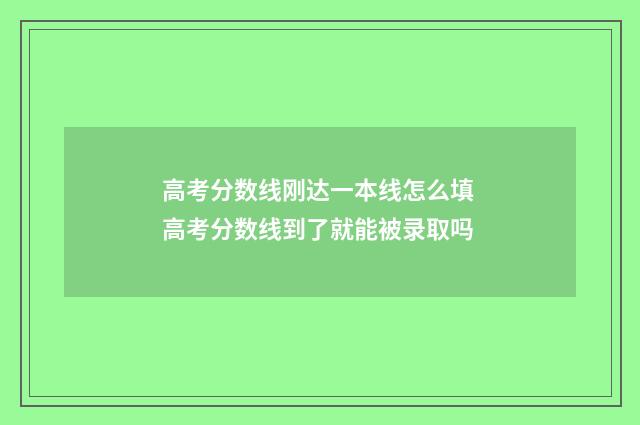 高考分数线刚达一本线怎么填 高考分数线到了就能被录取吗