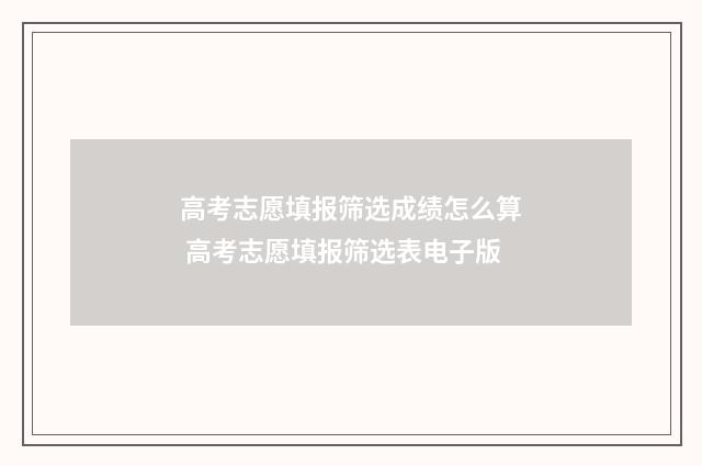 高考志愿填报筛选成绩怎么算 高考志愿填报筛选表电子版