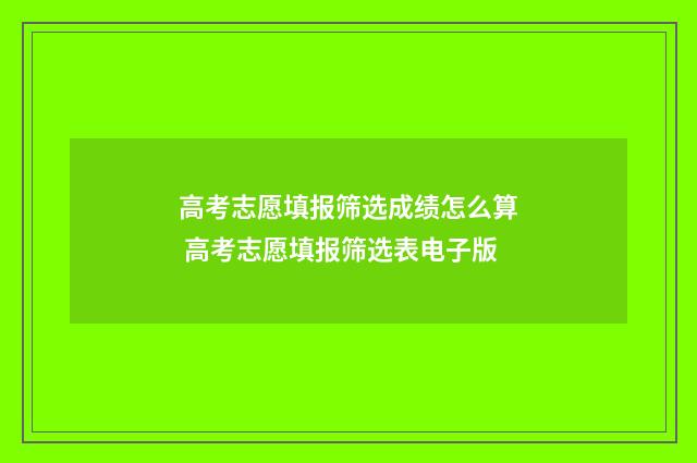高考志愿填报筛选成绩怎么算 高考志愿填报筛选表电子版