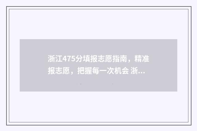 浙江475分填报志愿指南，精准报志愿，把握每一次机会 浙江高考475分左右能上哪些大学