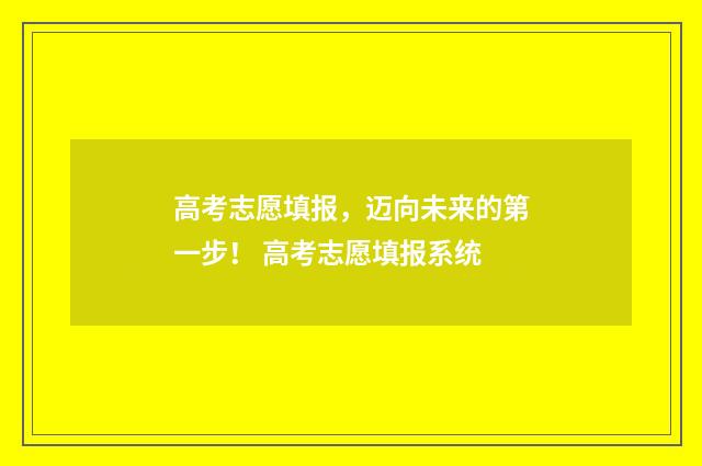 高考志愿填报，迈向未来的第一步！ 高考志愿填报系统