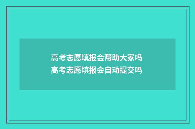 高考志愿填报会帮助大家吗 高考志愿填报会自动提交吗