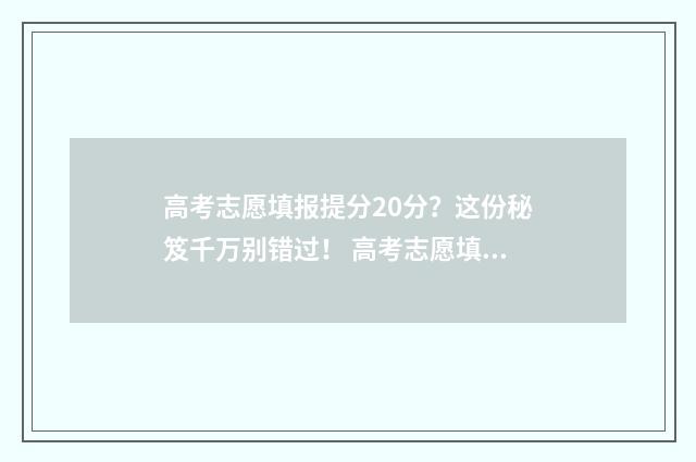 高考志愿填报提分20分？这份秘笈千万别错过！ 高考志愿填报提交成功后还可以更改吗