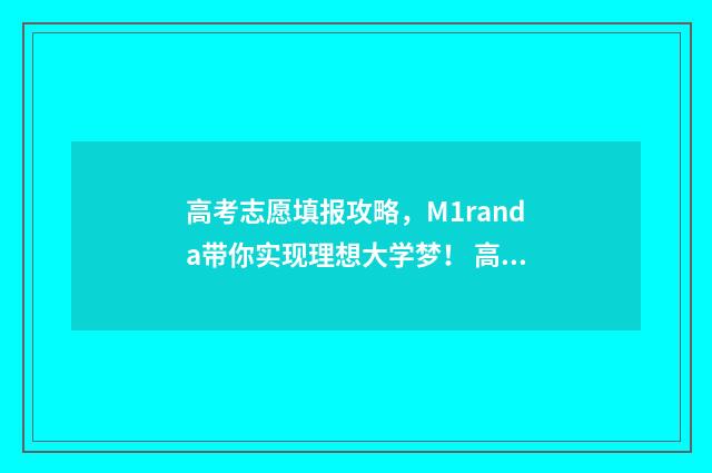 高考志愿填报攻略，M1randa带你实现理想大学梦！ 高考志愿填报攻略word 本文目录