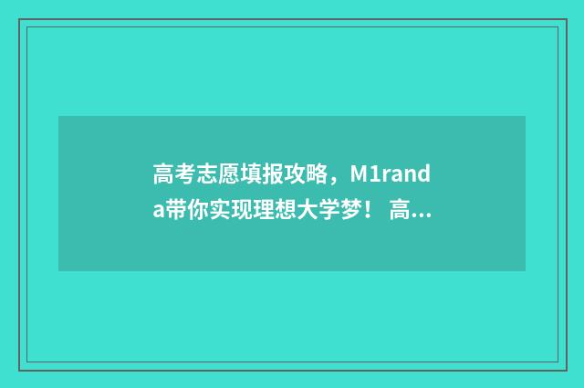 高考志愿填报攻略，M1randa带你实现理想大学梦！ 高考志愿填报攻略word 本文目录
