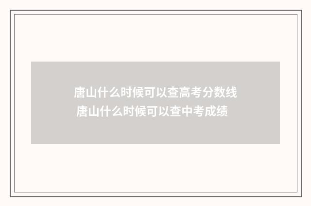 唐山什么时候可以查高考分数线 唐山什么时候可以查中考成绩