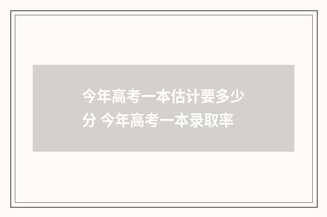 今年高考一本估计要多少分 今年高考一本录取率