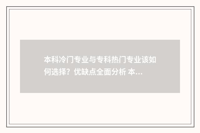本科冷门专业与专科热门专业该如何选择？优缺点全面分析 本科的冷门专业