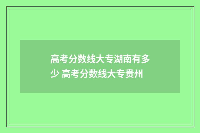 高考分数线大专湖南有多少 高考分数线大专贵州