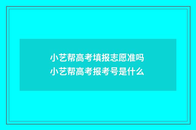 小艺帮高考填报志愿准吗 小艺帮高考报考号是什么