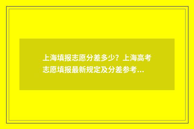 上海填报志愿分差多少？上海高考志愿填报最新规定及分差参考 上海志愿填报流程