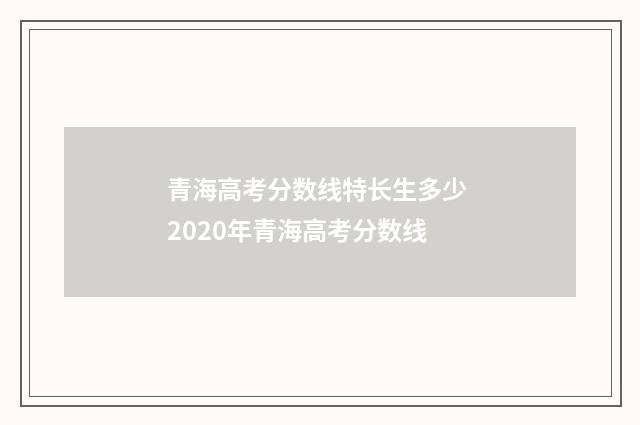 青海高考分数线特长生多少 2020年青海高考分数线